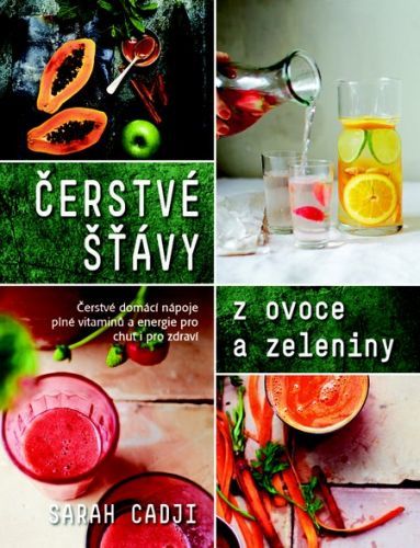Čerstvé šťávy z ovoce a zeleniny (Čerstvé domácí nápoje plné vitamínů a energie pro chuť i pro zdraví)