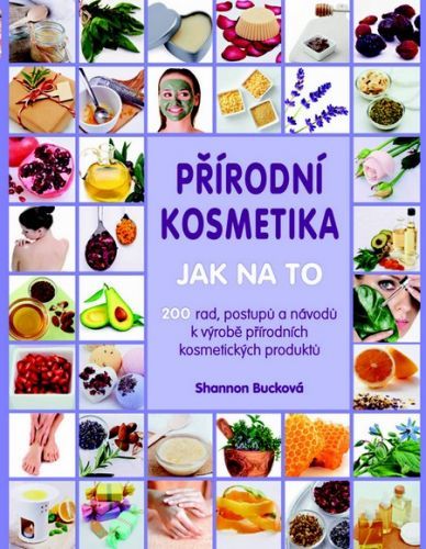 Přírodní kosmetika - Jak na to (200 rad, postupů a návodů k výrobě přírodních kosmetických produktů...)