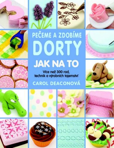 Pečeme a zdobíme dorty - Jak na to (Více než 300 rad, technik a výrobních tajemství)