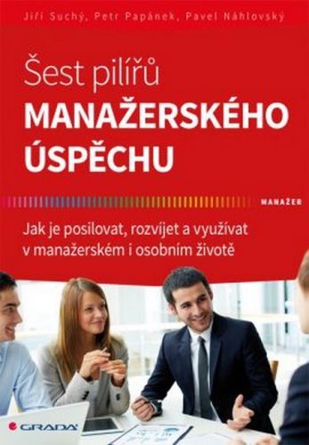 Šest pilířů manažerského úspěchu (Jak je posilovat, rozvíjet a využívat v manažerském i osobním životě)