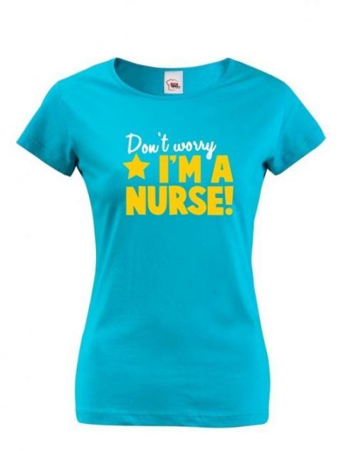 Tričko pro zdravotní sestřičky a sestry Don't worry, I'm a nurse!