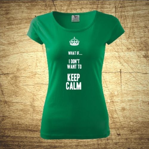 Dámske tričko s motívom What if I Don't want to keep calm.