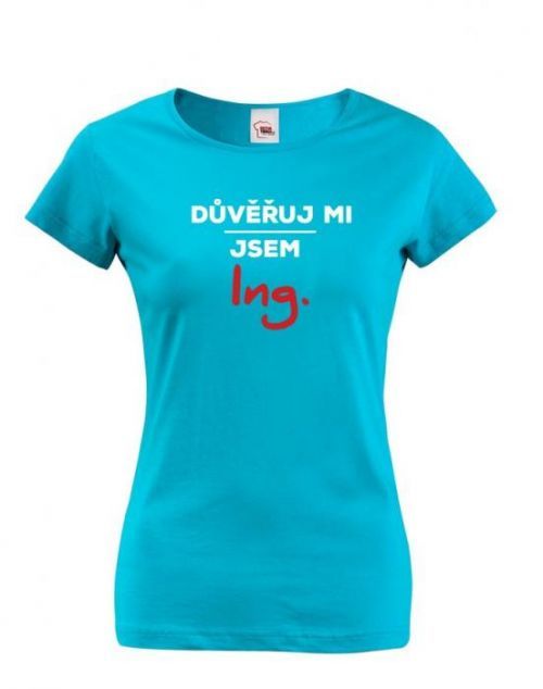 Dámské tričko s potiskem Důvěřuj mi, jsem Ing.