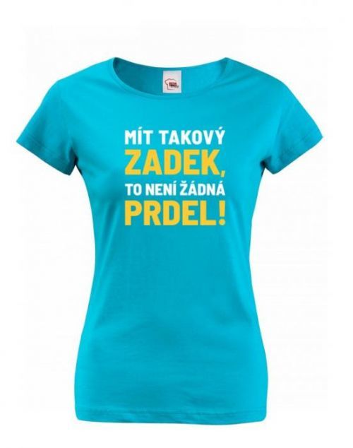 Dámske tričko Mať taký zadok, to nie je žiadna prdel - tričko pre drzé baby